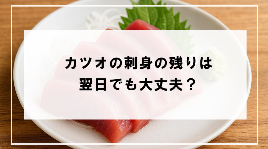 カツオの刺身の残り明日でも大丈夫?