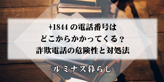 +1844の電話番号はどこからかかってくる？詐欺電話の危険性と対処法のアイキャッチ画像