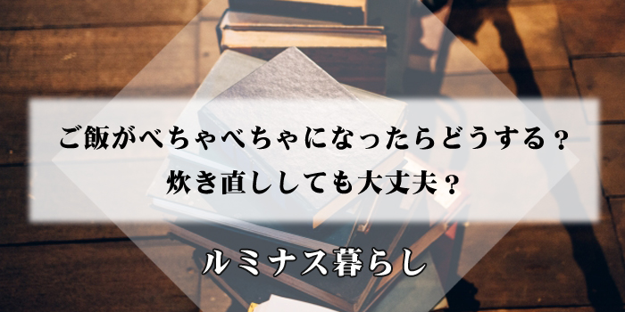 ご飯がべちゃべちゃになったらどうする？炊き直ししても大丈夫？のアイキャッチ画像