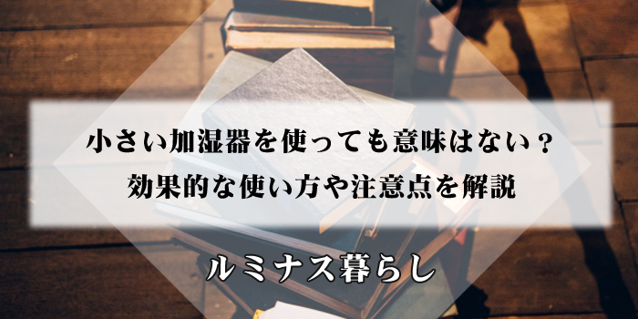 小さい加湿器を使っても意味はない？効果的な使い方や注意点を解説のアイキャッチ画像