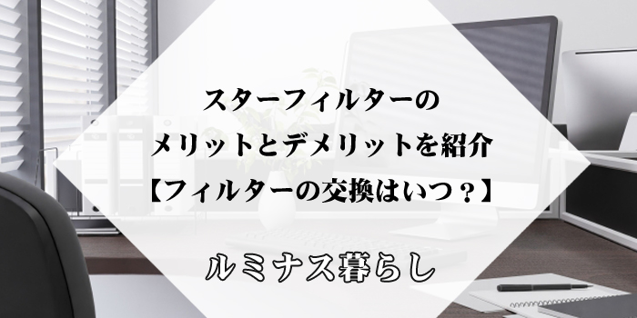 スターフィルターのメリットとデメリットを紹介【フィルターの交換はいつ？】のアイキャッチ画像