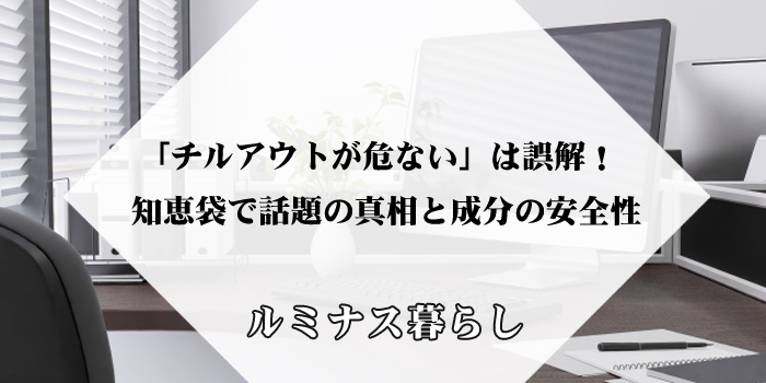 「チルアウトが危ない」は誤解！知恵袋で話題の真相と成分の安全性のアイキャッチ画像