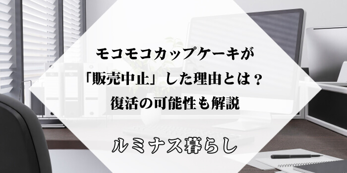 モコモコカップケーキが「販売中止」した理由とは？復活の可能性も解説のアイキャッチ画像