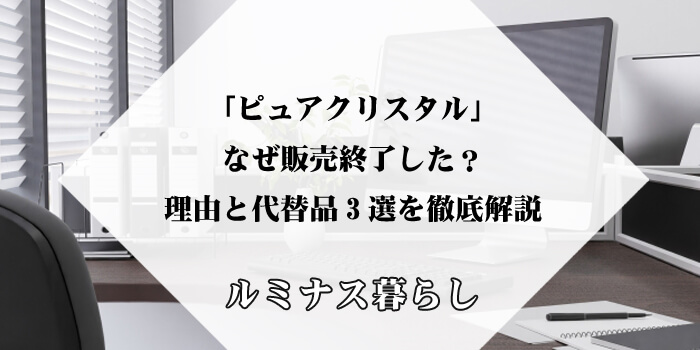 「ピュアクリスタル」はなぜ販売終了した？理由と代替品3選を徹底解説のアイキャッチ画像