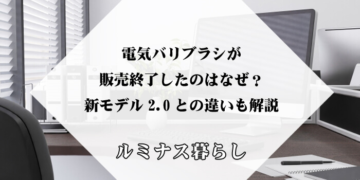 電気バリブラシが販売終了したのはなぜ？新モデル2.0との違いも解説のアイキャッチ画像